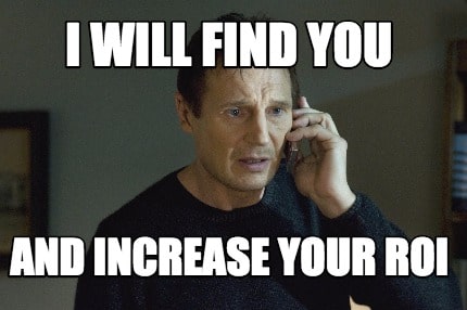 I will find you and increase your ROI meme